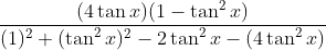 \frac{(4\tan x)(1 - \tan^{2}x)}{(1)^{2}+(\tan^{2} x)^{2} - 2 \tan^{2} x - (4\tan^{2} x)}