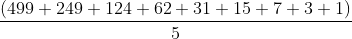 \frac{(499+249+124+62+31+15+7+3+1)}{5}