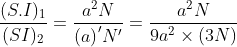 \frac{(S.I)_{1}}{(SI)_{2}}=\frac{a^{2}N}{{(a)}'{N}'}=\frac{a^{2}N}{9a^{2}\times (3N)}