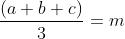 \frac{(a+b+c)}{3} = m