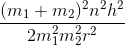 \frac{(m_{1}+m_{2})^{2}n^{2}h^{2}}{2m_{1}^{2}m_{2}^{2}r^{2}}