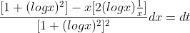 \frac{[1+(logx)^2]-x[2(logx)\frac{1}{x}]}{[1+(logx)^2]^2}dx=dt