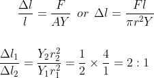 \frac{\Delta l}{l}= \frac{F}{AY}\: \: or \: \: \Delta l= \frac{Fl }{\pi r^2Y}\\\\\\ \frac{\Delta l_1}{\Delta l_2} = \frac{Y_2r_{2}^{2}}{Y_1r_{1}^{2}}= \frac{1}{2}\times \frac{4}{1}= 2: 1
