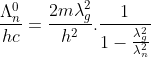 \frac{\Lambda ^{0}_{n}}{hc}=\frac{2m\lambda _{g}^{2}}{h^{2}}.\frac{1}{1-\frac{\lambda _{g}^{2}}{\lambda _{n}^{2}}}