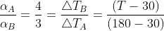 \frac{\alpha _{A}}{\alpha _{B}}=\frac{4}{3}=\frac{\bigtriangleup T_{B}}{\bigtriangleup T_{A}}=\frac{\left ( T-30 \right )}{\left ( 180-30 \right )}