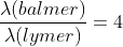 \frac{\lambda (balmer)}{\lambda (lymer)}=4