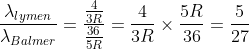\frac{\lambda _{lymen}}{\lambda _{Balmer}}=\frac{\frac{4}{3R}}{\frac{36}{5R}} = \frac{4}{3R}\times \frac{5R}{36}=\frac{5}{27}