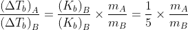 \frac{\left ( \Delta T_{b} \right )_{A}}{\left ( \Delta T_{b} \right )_{B}}=\frac{\left ( K_{b} \right )_{B}}{\left ( K_{b} \right )_{B}}\times \frac{m_{A}}{m_{B}}=\frac{1}{5}\times \frac{m_{A}}{m_{B}}