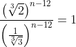 \frac{\left ( \sqrt[3]{2} \right )^{n-12}}{\left (\frac{1}{\sqrt[3]{3} }\right )^{n-12}}=1