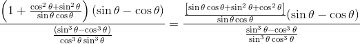 \frac{\left ( 1+\frac{\cos ^{2}\theta +\sin ^{2}\theta }{\sin \theta \cos \theta } \right )(\sin \theta -\cos \theta )}{\frac{(\sin ^{3}\theta -\cos ^{3}\theta )}{\cos ^{3}\theta \sin ^{3}\theta }}=\frac{\frac{\left [ \sin \theta \cos \theta +\sin ^{2}\theta +\cos ^{2}\theta \right ]}{\sin \theta \cos \theta }(\sin \theta -\cos \theta )}{\frac{\sin ^{3}\theta -\cos ^{3}\theta }{\sin ^{3}\theta \cos ^{3}\theta }}