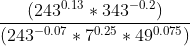 \frac{\left ( 243^{0.13}*343^{-0.2} \right )}{\left ( 243^{-0.07}*7^{0.25}*49^{0.075} \right )}