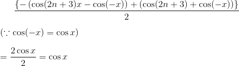 \frac{\left \{ -\left (\cos(2n+3)x - \cos (-x) \right ) + \left ( \cos(2n+3) +\cos(-x) \right )\right \}}{2}\\ \\ \left ( \because \cos(-x) = \cos x \right )\\ \\ = \frac{2\cos x}{2} = \cos x