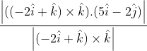 \frac{\left | ((-2\hat{i}+\hat{k})\times \hat{k}).(5\hat{i}-2\hat{j}) \right |}{\left | (-2\hat{i}+\hat{k})\times \hat{k} \right |}