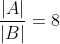 \frac{\left | A \right |}{\left | B \right |}=8