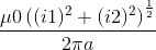 \frac{\mu 0\left ( (i1)^{2}+(i2)^{2} \right )^{\frac{1}{2}}}{2\pi a}