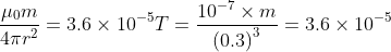 \frac{\mu _{0}m}{4\pi r^{2}}= 3.6\times 10^{-5}T= \frac{10^{-7}\times m}{\left ( 0.3 \right )^{3}}= 3.6\times 10^{-5}