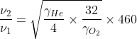 \frac{\nu _{2}}{\nu _{1}}= \sqrt{\frac{\gamma _{He}}{4} \times \frac{32}{\gamma _{O_{2}}}}\times 460