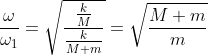 \frac{\omega}{\omega_{1}}=\sqrt{\frac{\frac{k}{M}}{\frac{k}{M+m}}}=\sqrt{\frac{M+m}{m}}