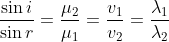 \frac{\sin i}{\sin r}=\frac{\mu _{2}}{\mu _{1}}=\frac{v_{1}}{v_{2}}=\frac{\lambda_{1}}{\lambda_{2}}