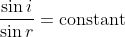 \frac{\sin i}{\sin r}=\mathrm{constant}