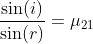 \frac{\sin(i)}{ \sin(r)}= \mu _{21}