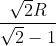 \frac{\sqrt{2}R}{\sqrt{2}-1}