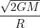 \frac{\sqrt{2GM}}{R}