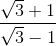 \frac{\sqrt{3}+1}{\sqrt{3}-1}