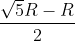 \frac{\sqrt{5}R-R}{2}