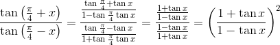 \frac{\tan \left ( \frac{\pi}{4}+x \right )}{\tan \left ( \frac{\pi}{4}-x \right )} = \frac{\frac{\tan \frac {\pi}{4} + \tan x}{1- \tan \frac{\pi}{4}\tan x}} {\frac{\tan \frac {\pi}{4} - \tan x}{1+ \tan \frac{\pi}{4}\tan x}} =\frac{ \frac {1+\tan x }{1- \tan x}} { \frac {1-\tan x }{1+ \tan x}} = \left ( \frac{1 + \tan x}{1 - \tan x} \right )^{2}