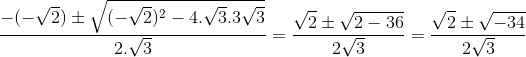 \frac{-(-\sqrt2)\pm \sqrt{(-\sqrt2)^2-4.\sqrt3.3\sqrt3}}{2.\sqrt3}= \frac{\sqrt2\pm\sqrt{2-36}}{2\sqrt3} = \frac{\sqrt2\pm\sqrt{-34}}{2\sqrt3}