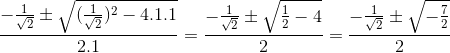 \frac{-\frac{1}{\sqrt2}\pm \sqrt{(\frac{1}{\sqrt2})^2-4.1.1}}{2.1}= \frac{-\frac{1}{\sqrt2}\pm\sqrt{\frac{1}{2}-4}}{2} = \frac{-\frac{1}{\sqrt2}\pm\sqrt{-\frac{7}{2}}}{2}