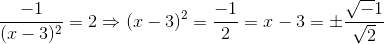 \frac{-1}{(x-3)^2} = 2 \Rightarrow (x-3)^2 = \frac{-1}{2} = x-3 = \pm \frac{\sqrt-1}{\sqrt2} \\ \\