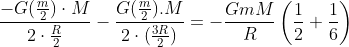 \frac{-G(\frac{m}{2})\cdot M}{2\cdot \frac{R}{2}} - \frac{G(\frac{m}{2}).M}{2\cdot (\frac{3R}{2})} =- \frac{GmM}{R}\left ( \frac{1}{2} + \frac{1}{6}\right )