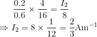 \frac{0.2}{0.6} \times \frac{4}{16}=\frac{I_{2}}{8}\\ \Rightarrow I_{2}=8 \times \frac{1}{12}=\frac{2}{3} \mathrm{Am}^{-1}$