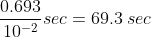 \frac{0.693}{10^{-2}}sec=69.3\:sec