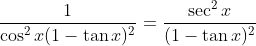 \frac{1 }{ \cos ^2 x (1-\tan x )^2} = \frac{\sec^2x}{(1-\tan x)^2}