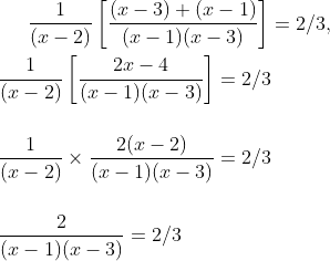\frac{1 }{(x-2)} \left [\frac{(x-3)+(x-1)}{( x-1 )(x-3)} \right ]= 2/3 ,\\\\ \frac{1 }{(x-2)} \left [\frac{2x-4}{( x-1 )(x-3)} \right ]= 2/3\\\\\\ \frac{1 }{(x-2)} \times \frac{2(x-2)}{( x-1 )(x-3)} = 2/3 \\\\ \\ \frac{2}{( x-1)(x -3 )} = 2/3