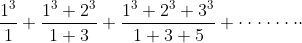 \frac{1^{3}}{1}+\frac{1^{3}+2^{3}}{1+3}+\frac{1^{3}+2^{3}+3^{3}}{1+3+5}+ \cdot \cdot \cdot \cdot \cdot \cdot \cdot \cdot