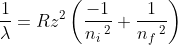frac{1}{lambda }= Rz^{2}left ( frac{-1}{n_{i}, ^{2}}+frac{1}{n_{f}, ^{2}} 
ight )