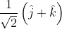 \frac{1}{\sqrt{2}}\left ( \hat{j}+\hat{k} \right )