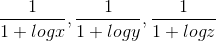\frac{1}{1+logx},\frac{1}{1+logy},\frac{1}{1+logz}