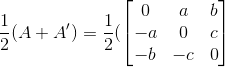 \frac{1}{2}(A+A') = \frac{1}{2}(\begin{bmatrix} 0 & a & b\\ -a & 0 & c\\ -b & -c & 0 \end{bmatrix}