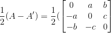 \frac{1}{2}(A-A') = \frac{1}{2}(\begin{bmatrix} 0 & a & b\\ -a & 0 & c\\ -b & -c & 0 \end{bmatrix}