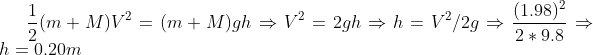 \frac{1}{2}(m+M)V^2=(m+M)gh \Rightarrow V^2=2gh \Rightarrow h= V^2/2g \Rightarrow \frac{(1.98)^2 }{2*9.8}\Rightarrow h=0.20 m