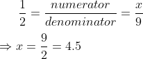 \frac{1}{2}=\frac{numerator}{denominator}=\frac{x}{9}\\ \\ \Rightarrow x=\frac{9}{2}=4.5