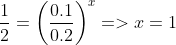 \frac{1}{2}=\left ( \frac{0.1}{0.2} \right )^{x}=> x=1