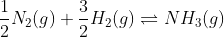 \frac{1}{2}N_{2}(g)+\frac{3}{2}H_{2}(g)\rightleftharpoons NH_{3}(g)