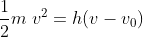 \frac{1}{2}m\; v^{2}=h(v-v_{0})