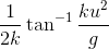 \frac{1}{2k}\tan ^{-1}\frac{ku^{2}}{g}